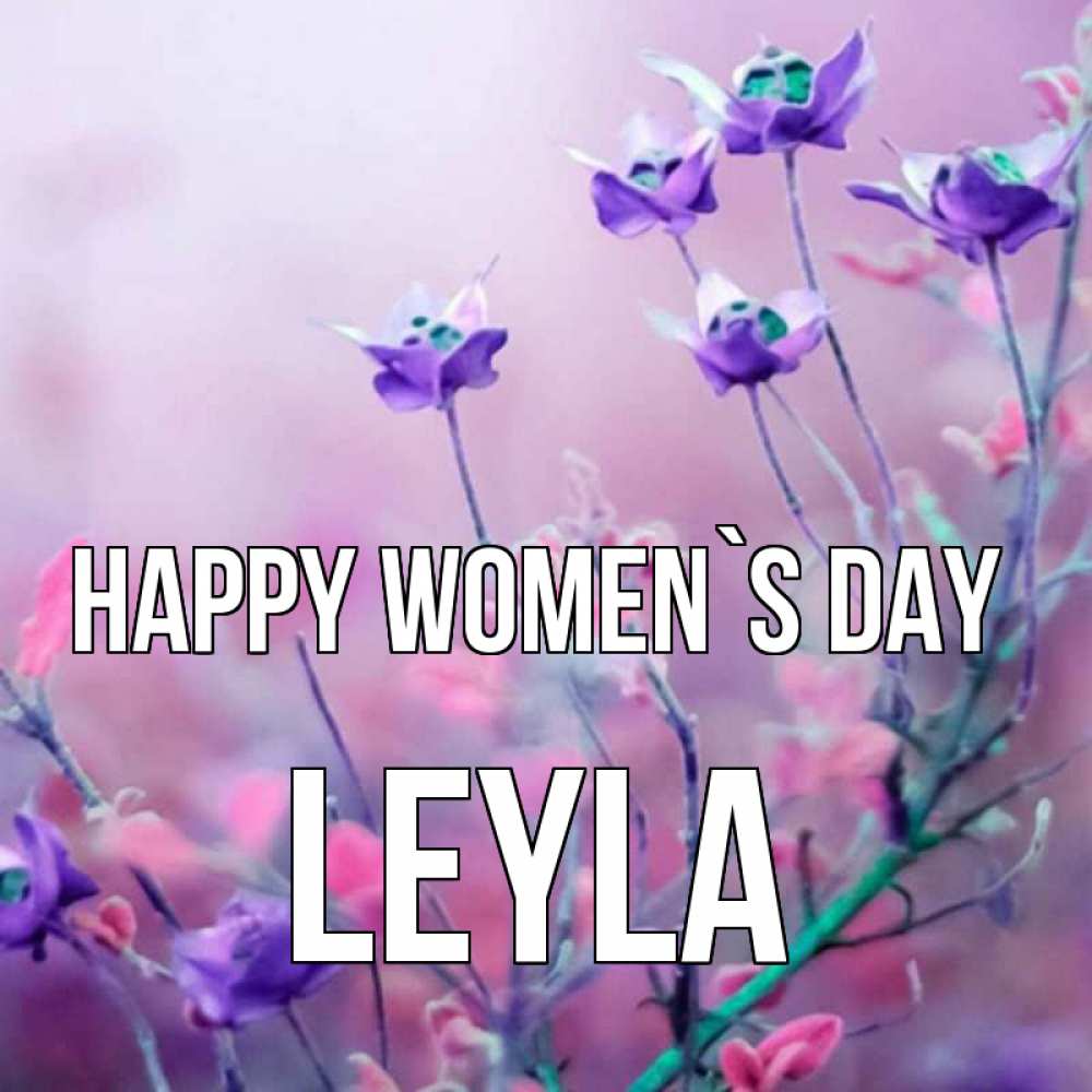 Greetings card с именем, Leyla happy women`s day международный женский день 2 Greetings with text for free download 